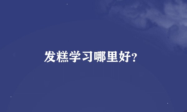 发糕学习哪里好？