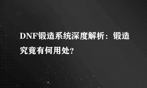 DNF锻造系统深度解析：锻造究竟有何用处？