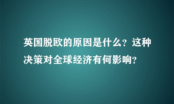 英国脱欧的原因是什么？这种决策对全球经济有何影响？