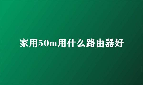 家用50m用什么路由器好