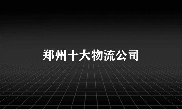郑州十大物流公司