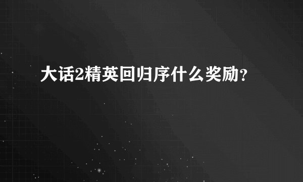 大话2精英回归序什么奖励？