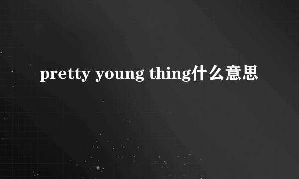 pretty young thing什么意思