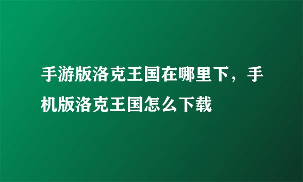 手游版洛克王国在哪里下，手机版洛克王国怎么下载