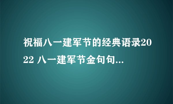 祝福八一建军节的经典语录2022 八一建军节金句句子2022