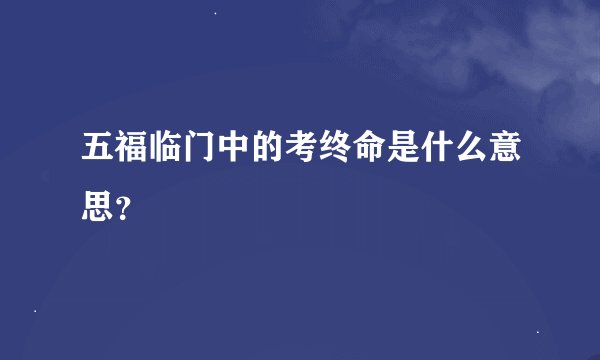 五福临门中的考终命是什么意思？