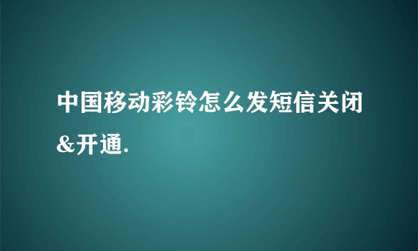中国移动彩铃怎么发短信关闭&开通.