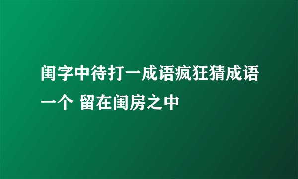 闺字中待打一成语疯狂猜成语一个 留在闺房之中