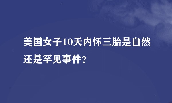 美国女子10天内怀三胎是自然还是罕见事件？