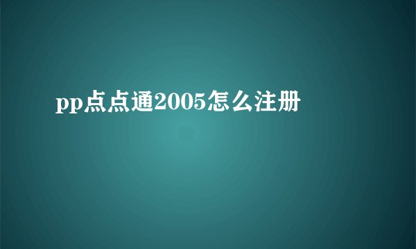 pp点点通2005怎么注册