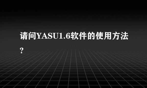 请问YASU1.6软件的使用方法?