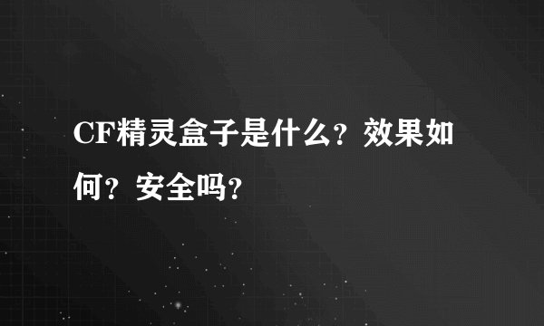 CF精灵盒子是什么？效果如何？安全吗？