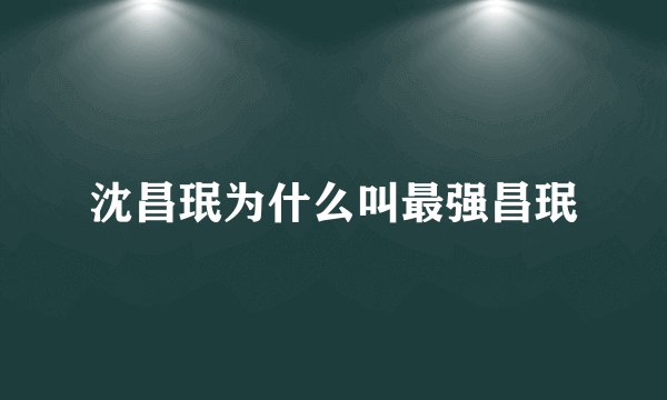 沈昌珉为什么叫最强昌珉