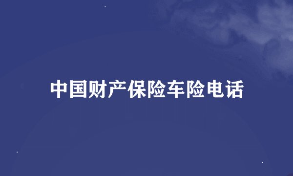 中国财产保险车险电话