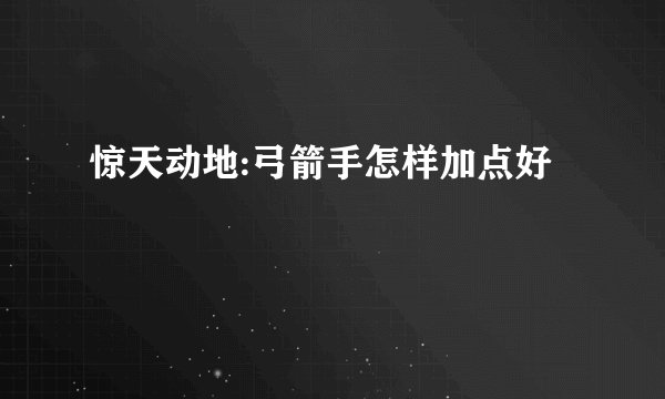惊天动地:弓箭手怎样加点好