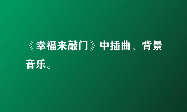 《幸福来敲门》中插曲、背景音乐。