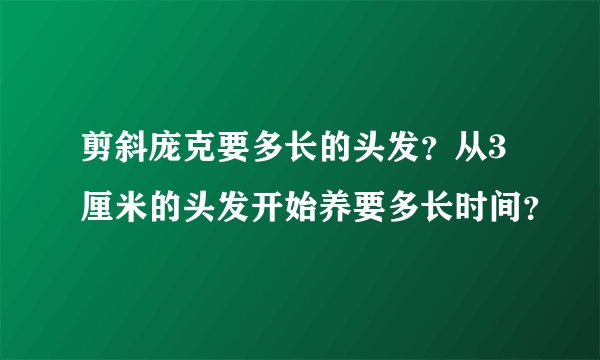 剪斜庞克要多长的头发？从3厘米的头发开始养要多长时间？