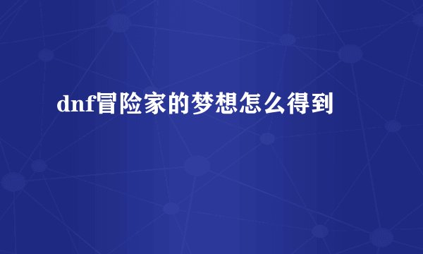 dnf冒险家的梦想怎么得到