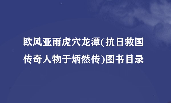 欧风亚雨虎穴龙潭(抗日救国传奇人物于炳然传)图书目录