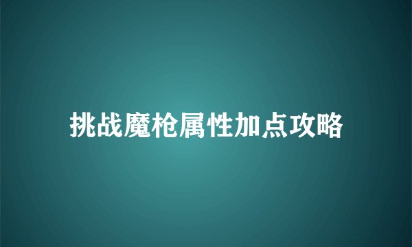 挑战魔枪属性加点攻略