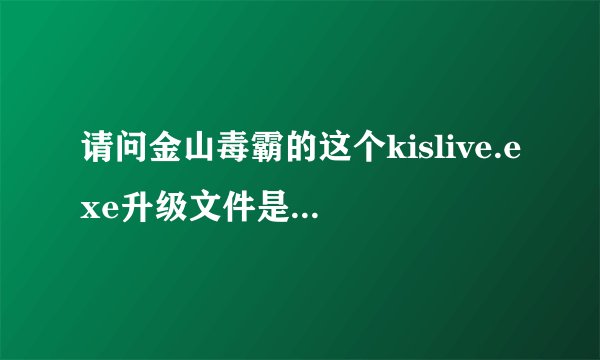 请问金山毒霸的这个kislive.exe升级文件是在哪个文件夹里