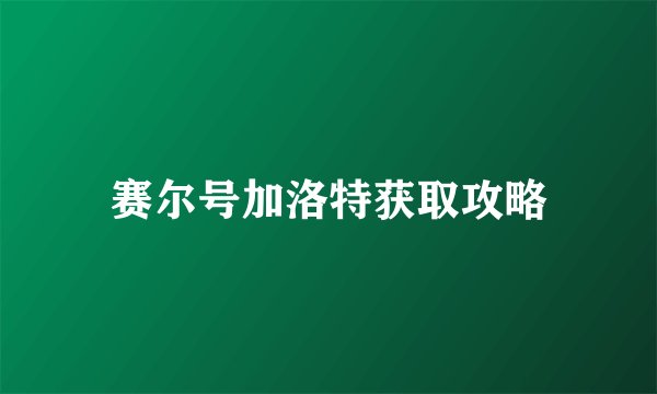 赛尔号加洛特获取攻略