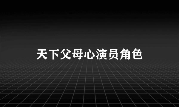 天下父母心演员角色