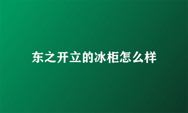 东之开立的冰柜怎么样