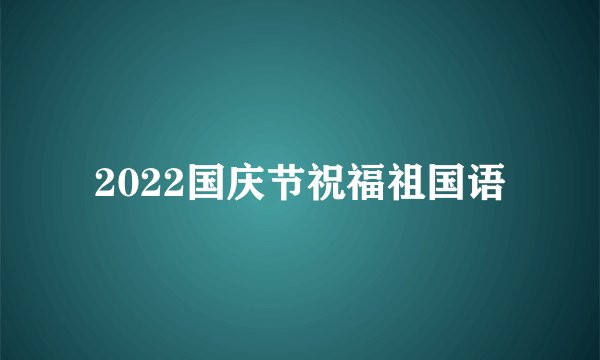 2022国庆节祝福祖国语