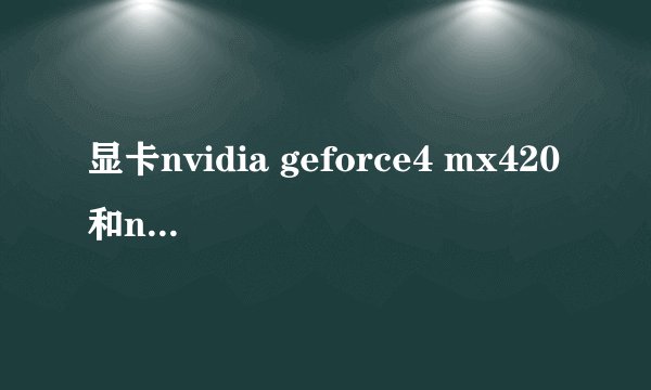 显卡nvidia geforce4 mx420和nvidia geforce4 mx440区别在哪?哪个好点?
