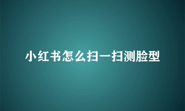小红书怎么扫一扫测脸型