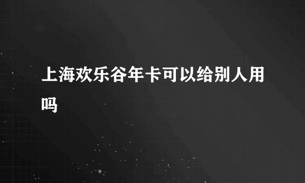 上海欢乐谷年卡可以给别人用吗