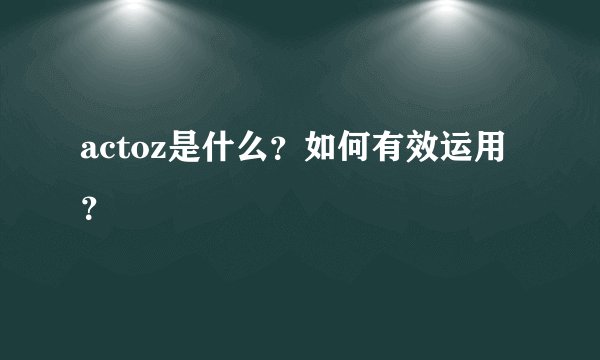 actoz是什么？如何有效运用？