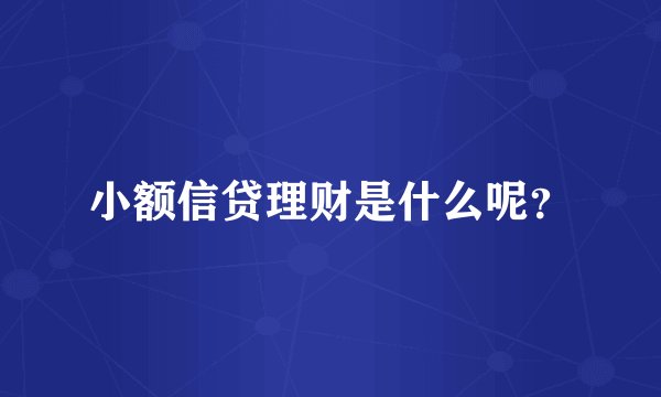 小额信贷理财是什么呢?