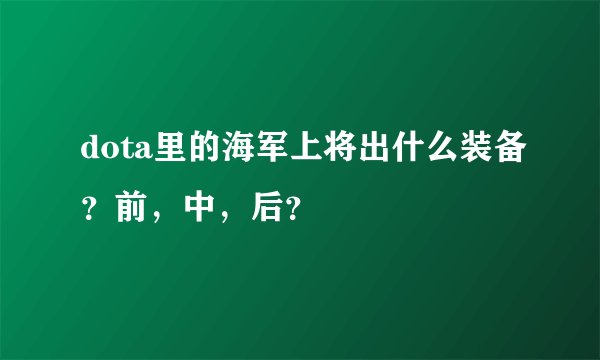 dota里的海军上将出什么装备？前，中，后？