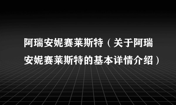 阿瑞安妮赛莱斯特（关于阿瑞安妮赛莱斯特的基本详情介绍）