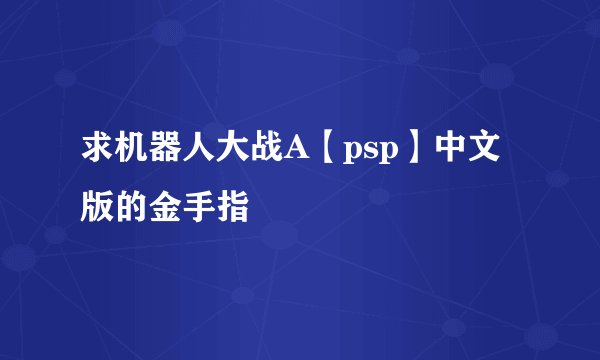 求机器人大战A【psp】中文版的金手指