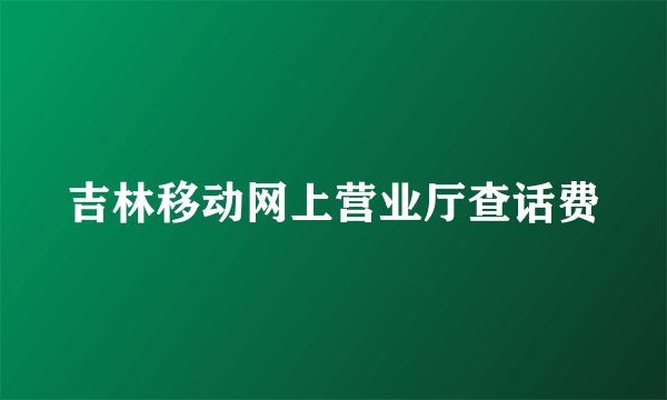 吉林移动网上营业厅查话费