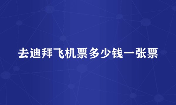 去迪拜飞机票多少钱一张票
