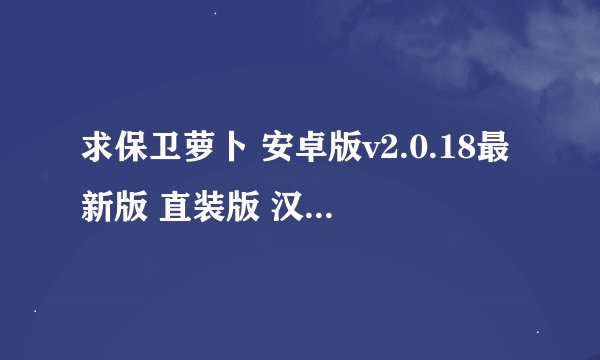 求保卫萝卜 安卓版v2.0.18最新版 直装版 汉化中文版手机直装网盘下载链接
