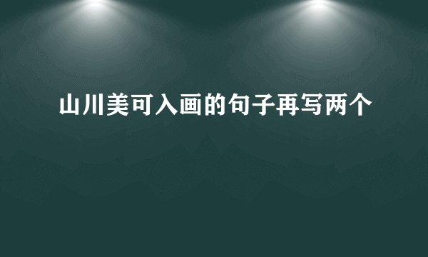 山川美可入画的句子再写两个