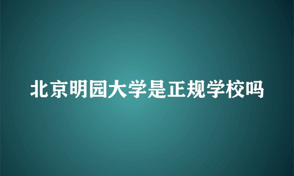 北京明园大学是正规学校吗