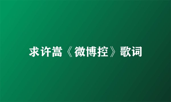 求许嵩《微博控》歌词