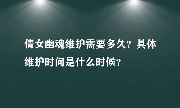 倩女幽魂维护需要多久?具体维护时间是什么时候?