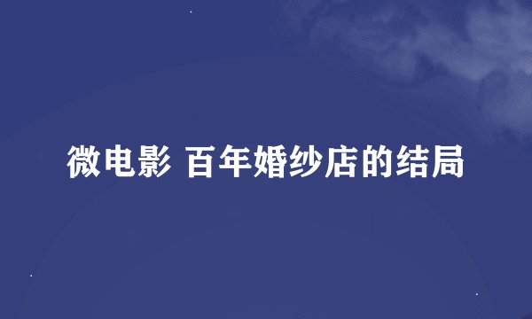 微电影 百年婚纱店的结局