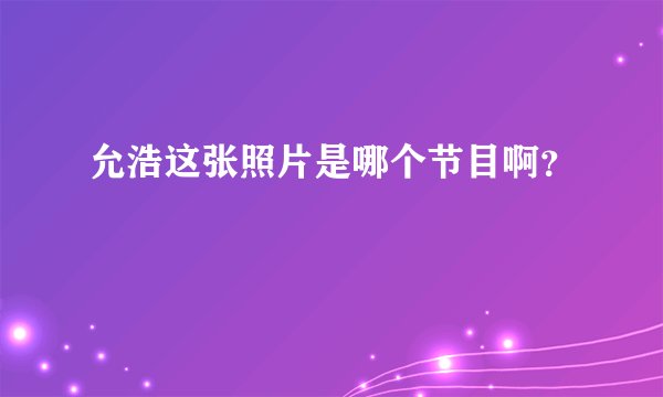允浩这张照片是哪个节目啊？