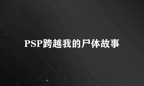 PSP跨越我的尸体故事