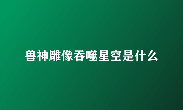兽神雕像吞噬星空是什么