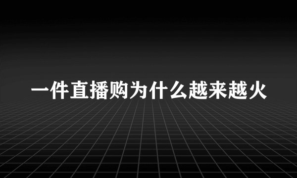 一件直播购为什么越来越火