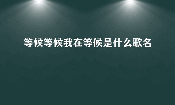 等候等候我在等候是什么歌名